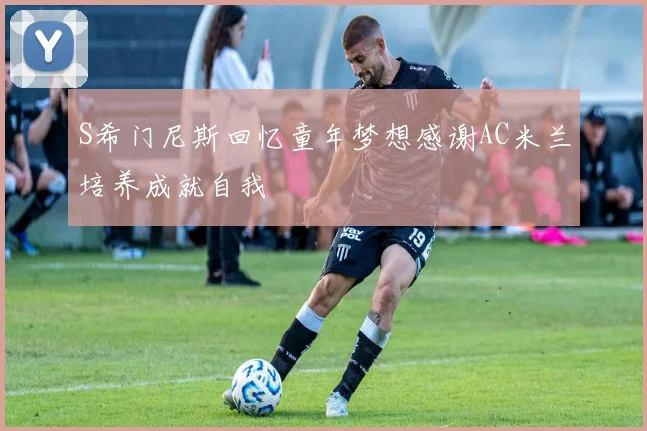 S希门尼斯回忆童年梦想感谢AC米兰培养成就自我