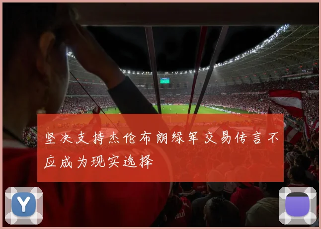 坚决支持杰伦布朗绿军交易传言不应成为现实选择