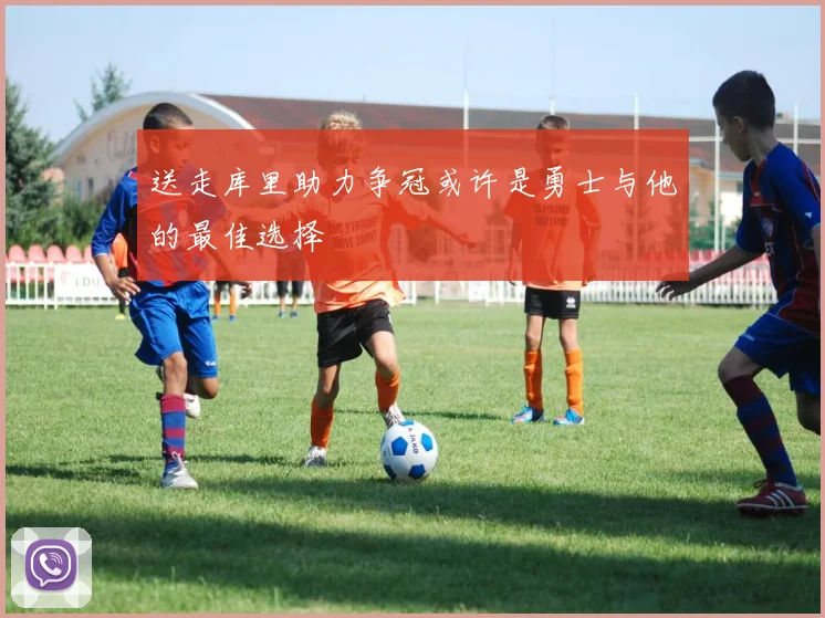 送走库里助力争冠或许是勇士与他的最佳选择