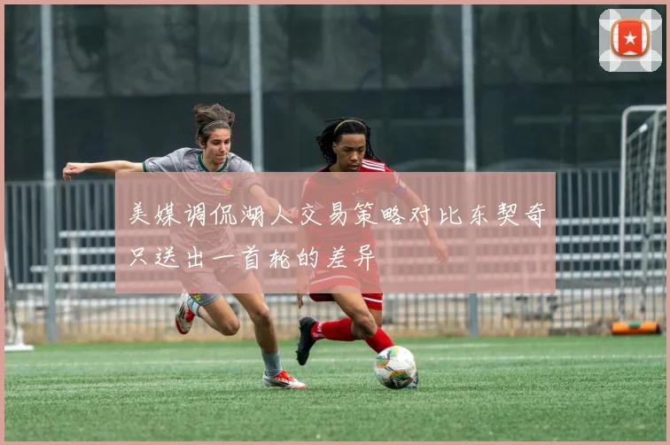 美媒调侃湖人交易策略对比东契奇只送出一首轮的差异