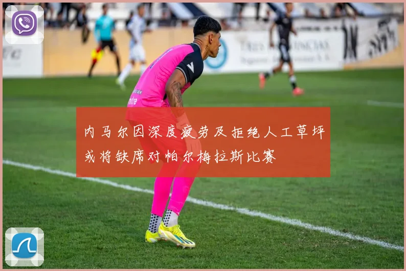 内马尔因深度疲劳及拒绝人工草坪或将缺席对帕尔梅拉斯比赛